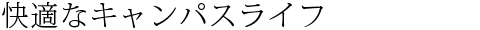 快適なキャンパスライフ