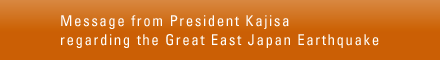 Message from President Kajisa regarding the Great East Japan Earthquake