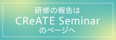 研修の報告はCReATE Seminerのページへ