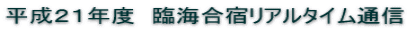 平成21年度 臨海合宿リアルタイム通信