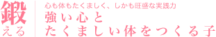 鍛える 心も体もたくましく、しかも旺盛な実践力 強い心とたくましい体をつくる子