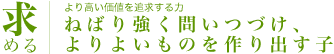 求める より高い価値を追求する力 ねばり強く問いつづけ、よりよいものを作り出す子