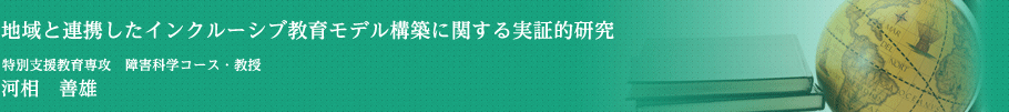 地域と連携したインクルーシブ教育モデル構築に関する実証的研究　特別支援教育専攻・教授　河相　善雄